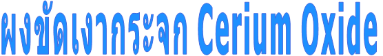 ผงขัดเงากระจก Cerium Oxide